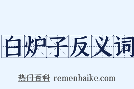 白炉子反义词是什么意思的图片